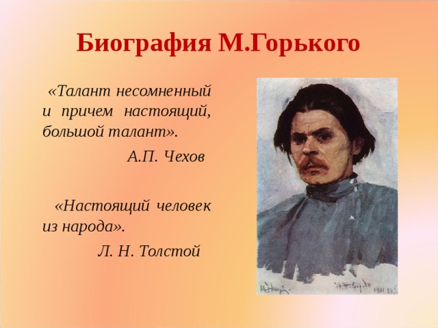 Биография М.Горького  «Талант несомненный и причем настоящий, большой талант».  А.П. Чехов  «Настоящий человек из народа».  Л. Н. Толстой