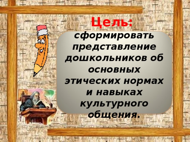 Цель: сформировать представление дошкольников об основных этических нормах и навыках культурного общения.  