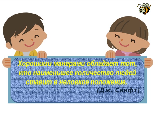 Хорошими манерами обладает тот, кто наименьшее количество людей ставит в неловкое положение.  (Дж. Свифт) 