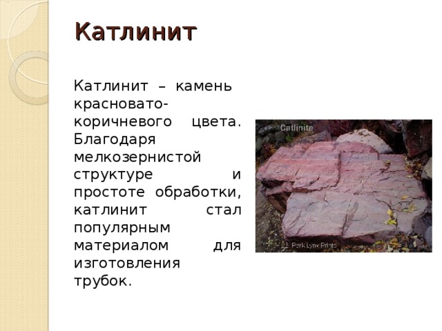 Катлинит   Катлинит – камень красновато-коричневого цвета. Благодаря мелкозернистой структуре и простоте обработки, катлинит стал популярным материалом для изготовления трубок. 
