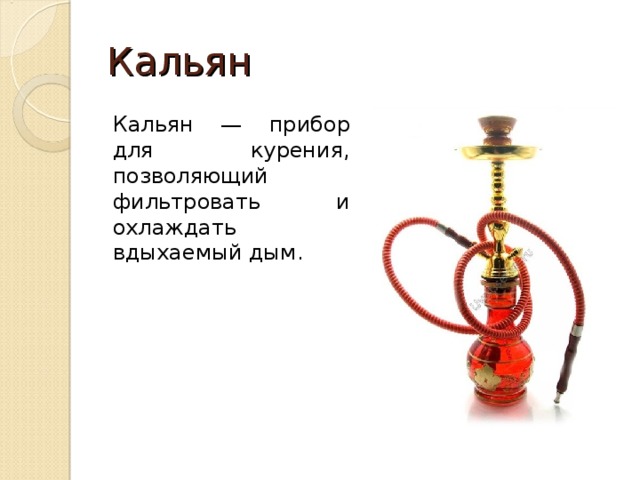 Кальян Кальян  — прибор для курения, позволяющий фильтровать и охлаждать вдыхаемый дым. 