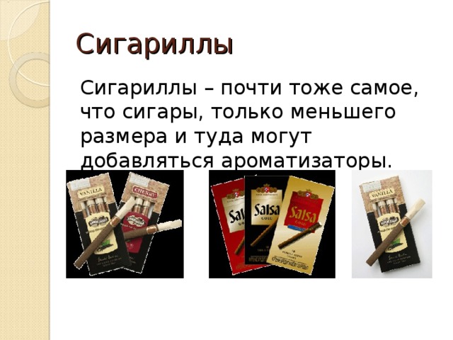 Сигариллы Сигариллы – почти тоже самое, что сигары, только меньшего размера и туда могут добавляться ароматизаторы. 