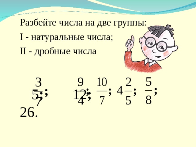 Разбейте числа на две группы: I - натуральные числа; II - дробные числа    5 ;   12 ;      26. 