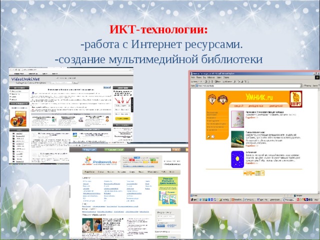 ИКТ-технологии:      -работа с Интернет ресурсами.  -создание мультимедийной библиотеки   