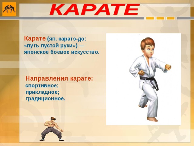 Карате  (яп. каратэ-до: «путь пустой руки») — японское боевое искусство.  Направления карате:  спортивное;  прикладное;  традиционное. 