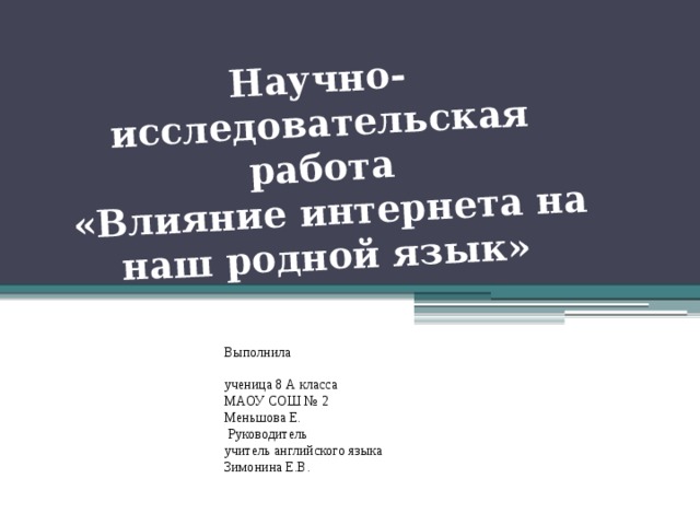 Научно-исследовательская работа  «Влияние интернета на наш родной язык»    Выполнила ученица 8 А класса МАОУ СОШ № 2 Меньшова Е.  Руководитель учитель английского языка Зимонина Е.В.