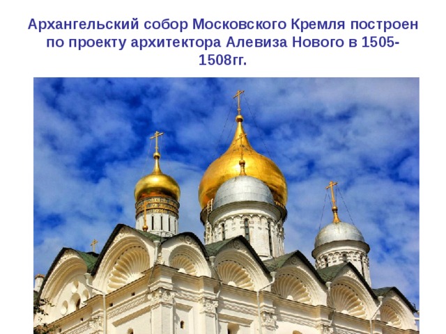 Архангельский собор Московского Кремля построен по проекту архитектора Алевиза Нового в 1505-1508гг. 