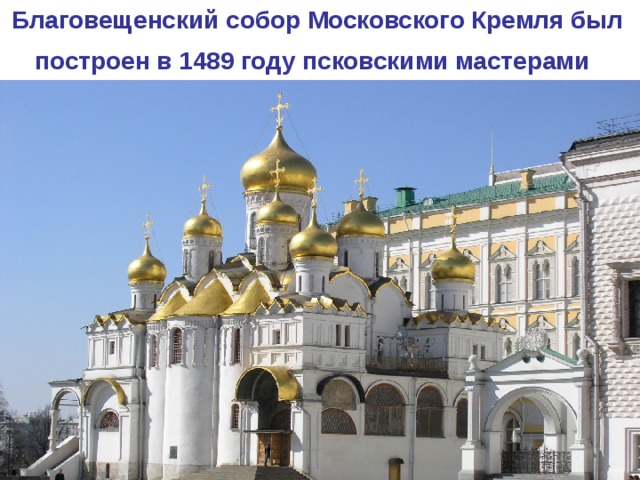 Благовещенский собор Московского Кремля был построен в 1489 году псковскими мастерами  