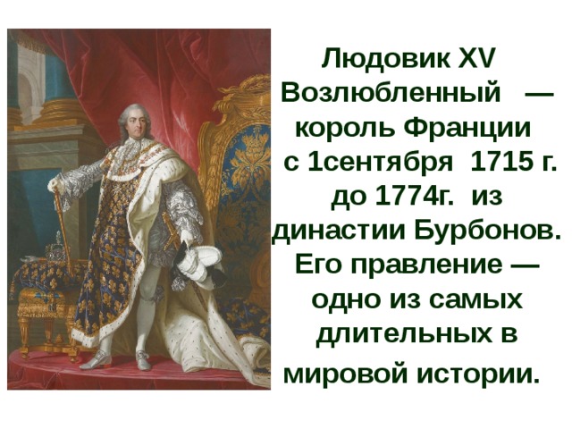 Людовик XV    Возлюбленный   — король Франции   c 1сентября  1715 г. до 1774г.  из династии Бурбонов. Его правление — одно из самых длительных в мировой истории. 
