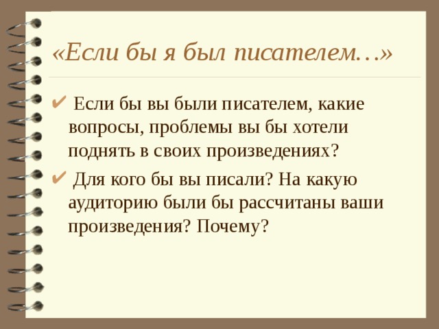 «Если бы я был писателем…»  Если бы вы были писателем, какие вопросы, проблемы вы бы хотели поднять в своих произведениях?  Для кого бы вы писали? На какую аудиторию были бы рассчитаны ваши произведения? Почему?  