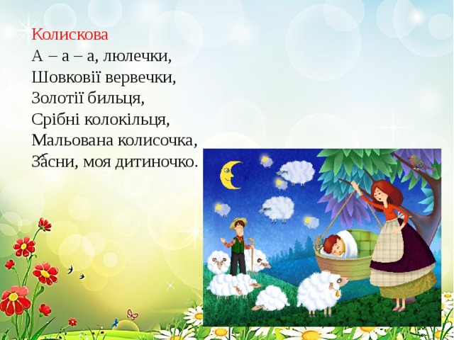 Колискова А – а – а, люлечки, Шовковії вервечки, Золотії бильця, Срібні колокільця, Мальована колисочка, Засни, моя дитиночко. 