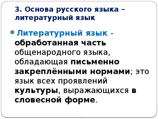 3. Основа русского языка – литературный язык Литературный язык - обработанная часть общенародного языка, обладающая письменно закреплёнными нормами ; это язык всех проявлений культуры , выражающихся в словесной форме . 