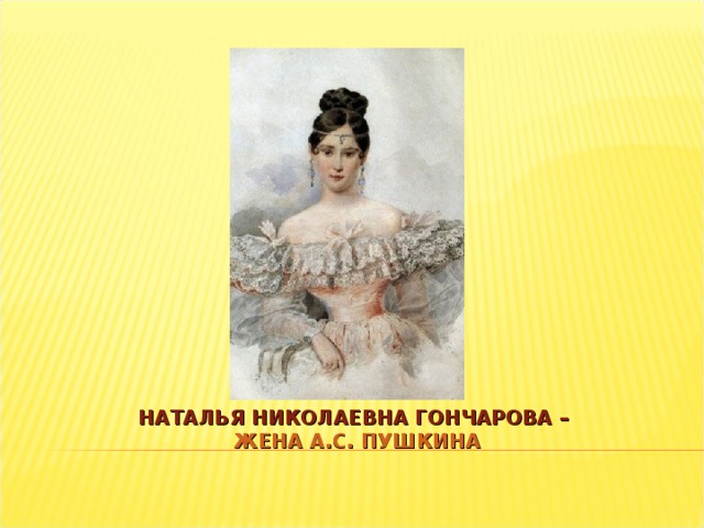 НАТАЛЬЯ НИКОЛАЕВНА ГОНЧАРОВА – ЖЕНА А.С. ПУШКИНА