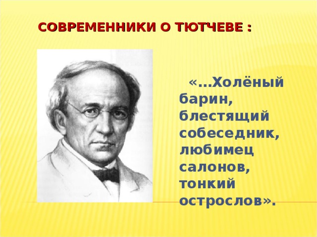 СОВРЕМЕННИКИ О ТЮТЧЕВЕ :  «…Холёный барин, блестящий собеседник, любимец салонов, тонкий острослов».