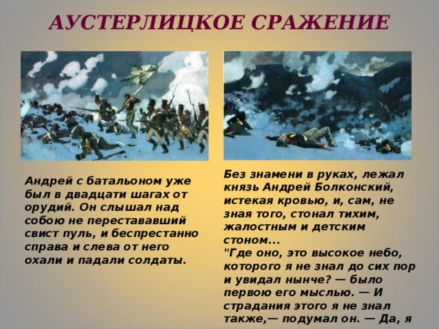 АУСТЕРЛИЦКОЕ СРАЖЕНИЕ   Без знамени в руках, лежал князь Андрей Болконский, истекая кровью, и, сам, не зная того, стонал тихим, жалостным и детским стоном...  