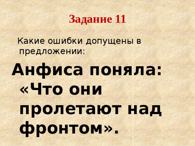Задание 11  Какие ошибки допущены в предложении: Анфиса поняла: «Что они пролетают над фронтом».