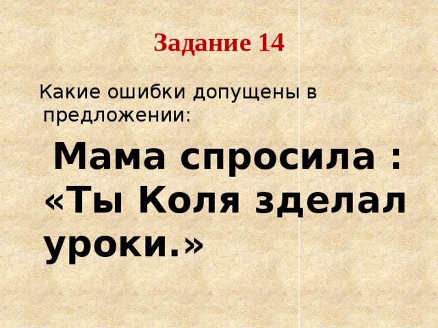 Задание 14  Какие ошибки допущены в предложении:  Мама спросила : «Ты Коля зделал уроки.»