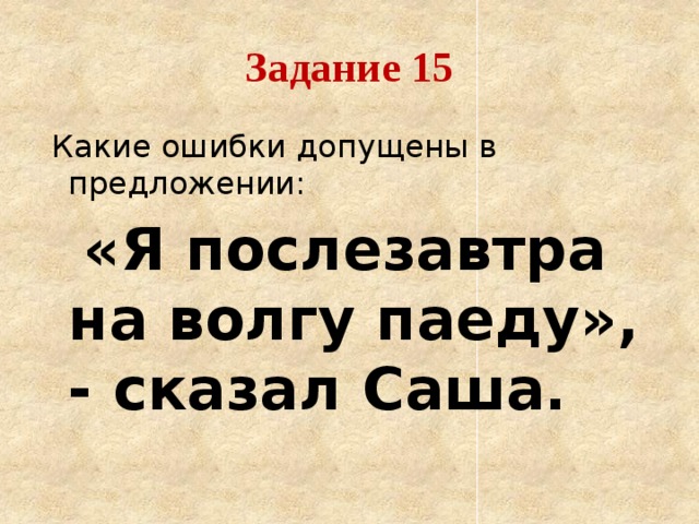 Задание 15  Какие ошибки допущены в предложении:  «Я послезавтра на волгу паеду», - сказал Саша.