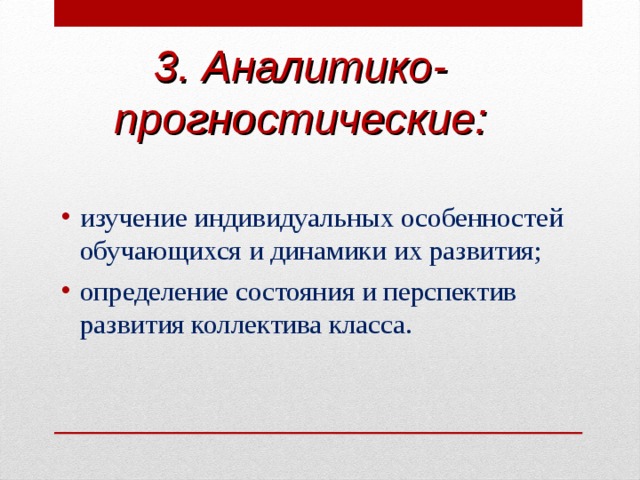 3. Аналитико-прогностические: изучение индивидуальных особенностей обучающихся и динамики их развития; определение состояния и перспектив развития коллектива класса.