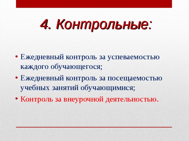 4. Контрольные: Ежедневный контроль за успеваемостью каждого обучающегося; Ежедневный контроль за посещаемостью учебных занятий обучающимися; Контроль за внеурочной деятельностью.