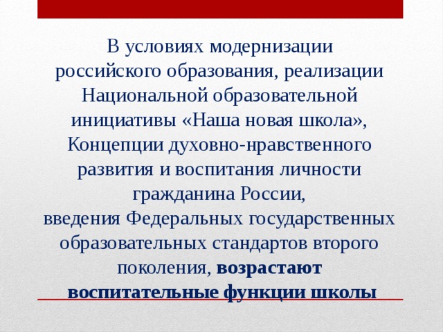 В условиях модернизации российского образования, реализации Национальной образовательной инициативы «Наша новая школа», Концепции духовно-нравственного развития и воспитания личности гражданина России, введения Федеральных государственных образовательных стандартов второго поколения, возрастают воспитательные функции школы