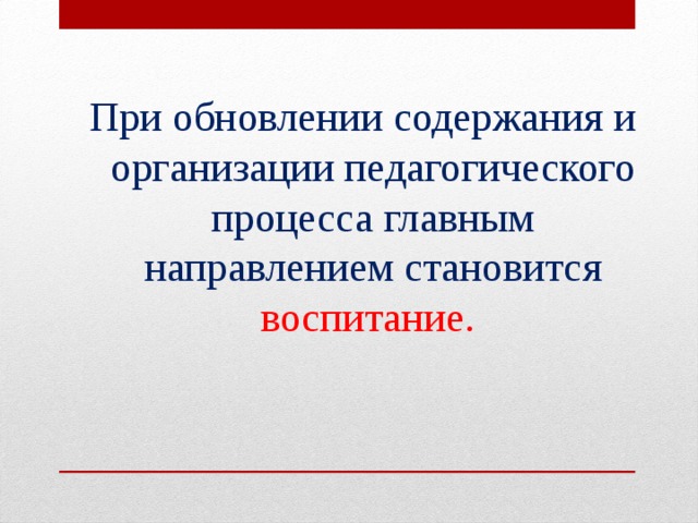 При обновлении содержания и организации педагогического процесса главным направлением становится воспитание.