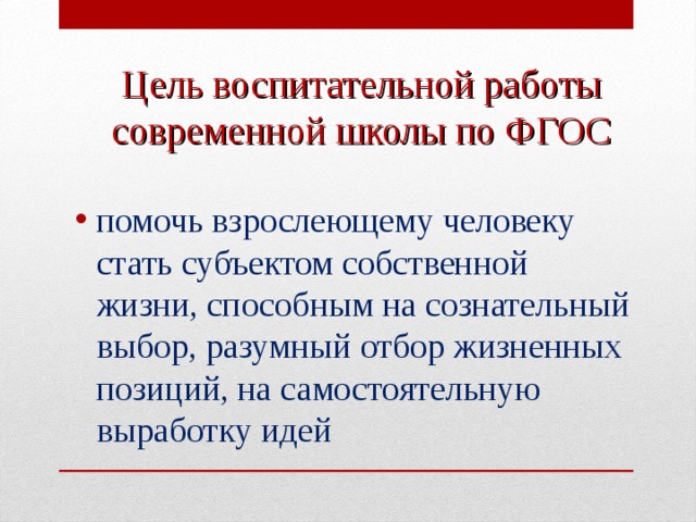 Цель воспитательной работы современной школы по ФГОС помочь взрослеющему человеку стать субъектом собственной жизни, способным на сознательный выбор, разумный отбор жизненных позиций, на самостоятельную выработку идей