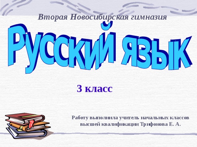 Вторая Новосибирская гимназия 3 класс Работу выполнила учитель начальных классов высшей квалификации Трифонова Е. А. 