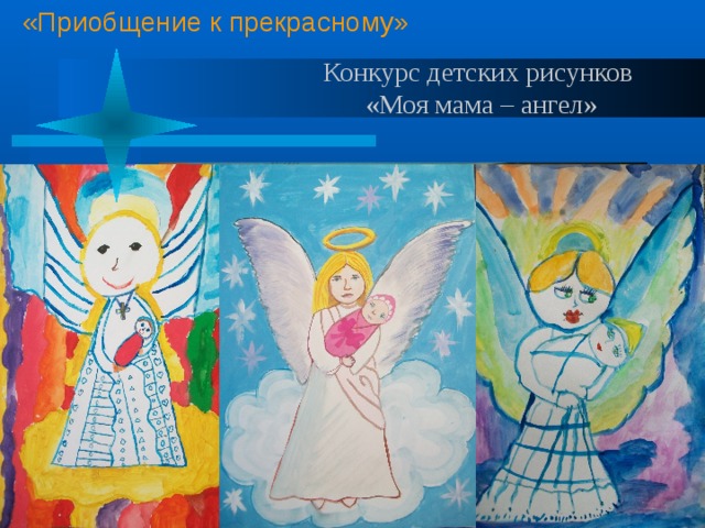 «Приобщение к прекрасному» Конкурс детских рисунков  «Моя мама – ангел» 