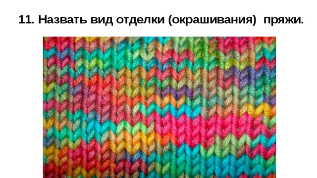 11. Назвать вид отделки (окрашивания) пряжи. 