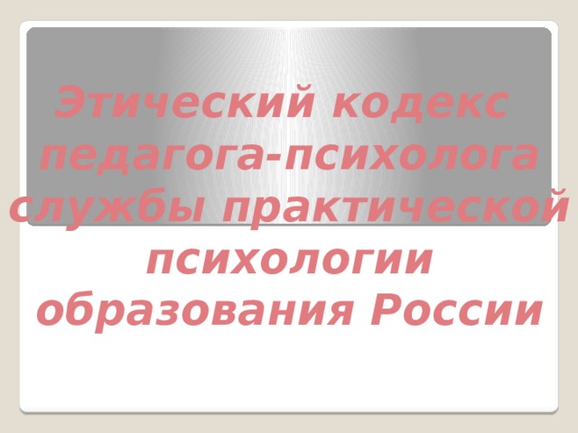 Этический кодекс педагога-психолога службы практической психологии образования России  