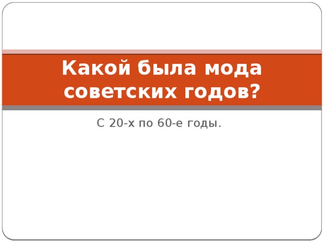 Какой была мода советских годов? С 20-х по 60-е годы. 