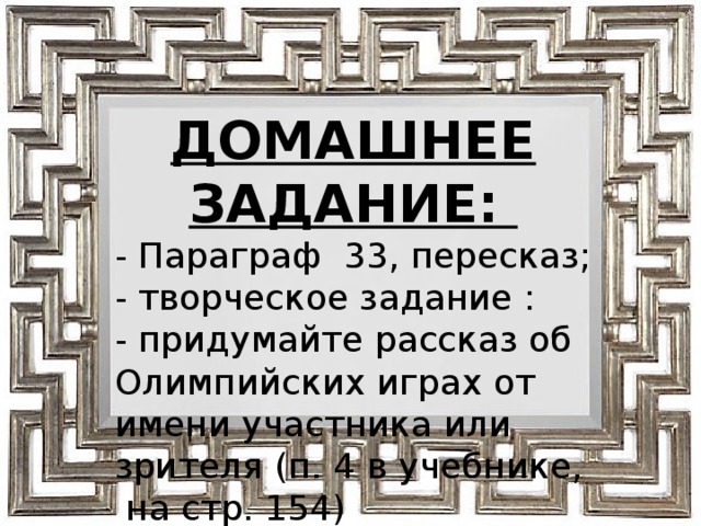 ДОМАШНЕЕ ЗАДАНИЕ: - Параграф 33, пересказ; - творческое задание : - придумайте рассказ об Олимпийских играх от имени участника или зрителя (п. 4 в учебнике, на стр. 154) 