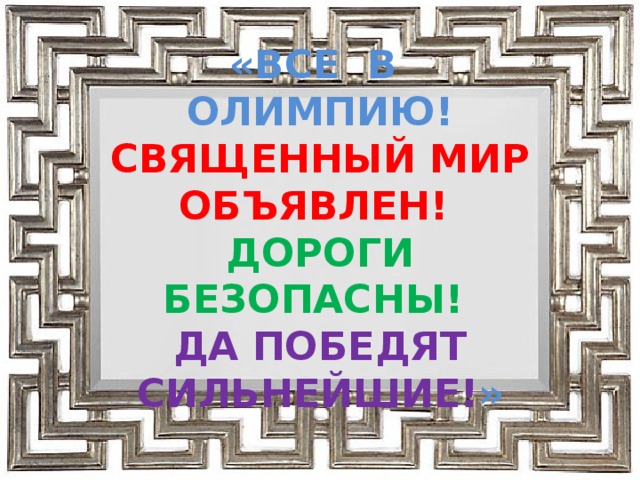  «ВСЕ В ОЛИМПИЮ!  СВЯЩЕННЫЙ МИР ОБЪЯВЛЕН!  ДОРОГИ БЕЗОПАСНЫ!  ДА ПОБЕДЯТ СИЛЬНЕЙШИЕ! »   