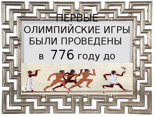 ПЕРВЫЕ ОЛИМПИЙСКИЕ ИГРЫ БЫЛИ ПРОВЕДЕНЫ  в 776 году до нашей эры 