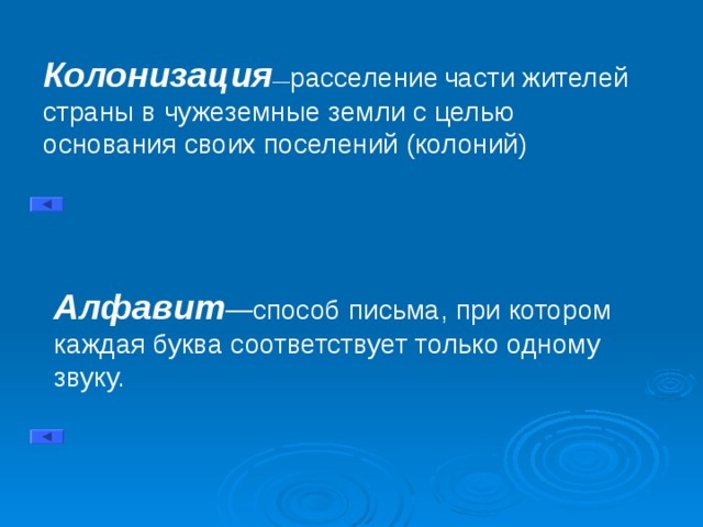 Колонизация — расселение  части жителей страны в чужеземные земли с целью основания своих поселений (колоний) Алфавит —способ письма, при котором каждая буква соответствует только одному звуку.  