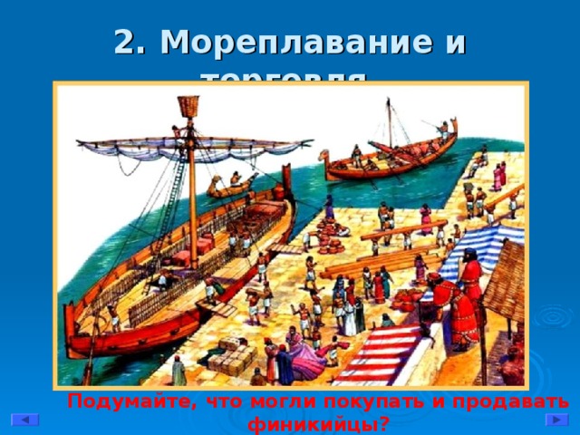 2. Мореплавание и торговля. Подумайте, что могли покупать и продавать финикийцы?   