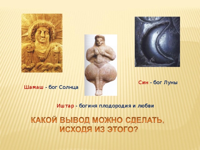 Син - бог Луны Шамаш - бог Солнца Иштар - богиня плодородия и любви 