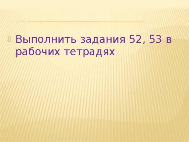 Выполнить задания 52, 53 в рабочих тетрадях 