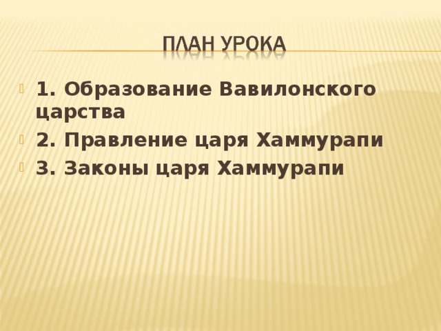 1. Образование Вавилонского царства 2. Правление царя Хаммурапи 3. Законы царя Хаммурапи 