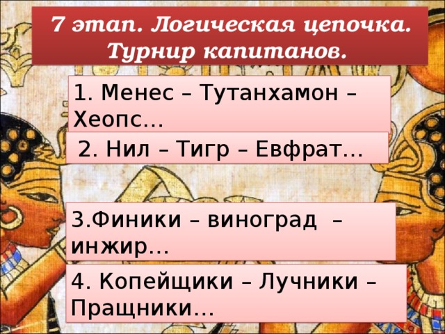 7 этап. Логическая цепочка. Турнир капитанов. 1. Менес – Тутанхамон – Хеопс…  2. Нил – Тигр – Евфрат… 3.Финики – виноград – инжир… 4. Копейщики – Лучники – Пращники… 