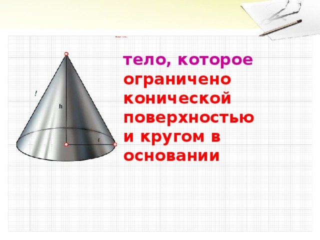 Конус – это…         тело, которое  ограничено конической поверхностью  и кругом в основании