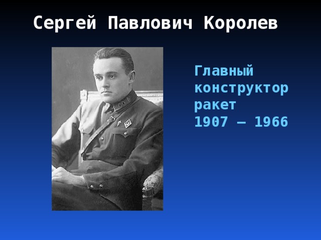 Сергей Павлович Королев Главный конструктор ракет 1907 – 1966 