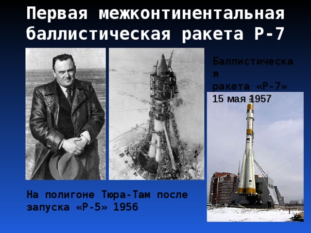 Первая межконтинентальная баллистическая ракета Р-7 Баллистическая ракета «Р-7» 15 мая 1957 На полигоне Тюра-Там после запуска «Р-5» 1956 