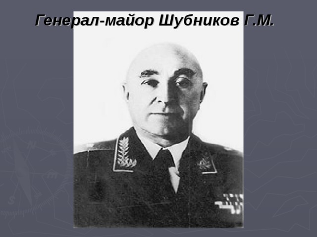 Генерал-майор Шубников Г.М. 