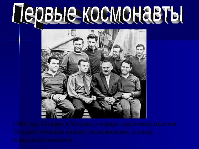 1960 году Гагарин в Москве, в отряде подготовки пилотов.  Позднее летчиков назовут космонавтами, а отряд – отрядом космонавтов. 