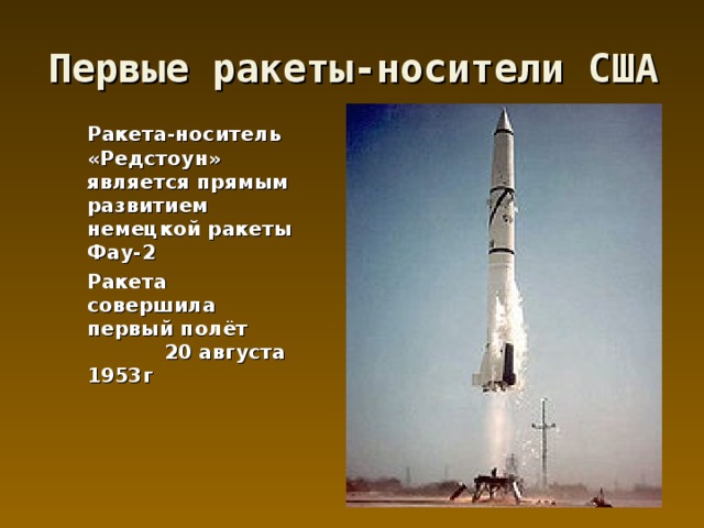 Первые ракеты-носители США  Ракета-носитель «Редстоун» является прямым развитием немецкой ракеты Фау-2  Ракета совершила первый полёт 20 августа 1953г 