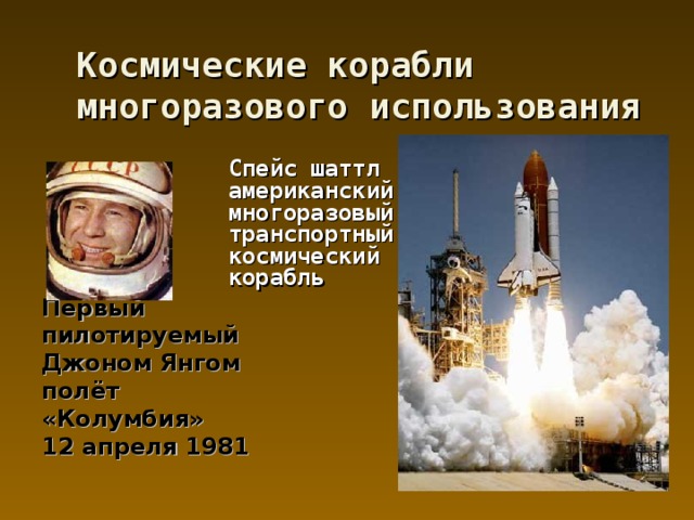 Космические корабли многоразового использования  Спейс шаттл американский многоразовый транспортный космический корабль Первый пилотируемый Джоном Янгом полёт «Колумбия» 12 апреля 1981 