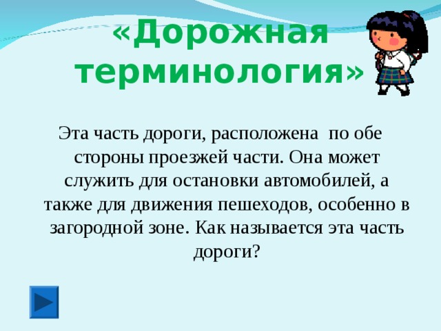 «Дорожная терминология» Эта часть дороги, расположена по обе стороны проезжей части. Она может служить для остановки автомобилей, а также для движения пешеходов, особенно в загородной зоне. Как называется эта часть дороги?