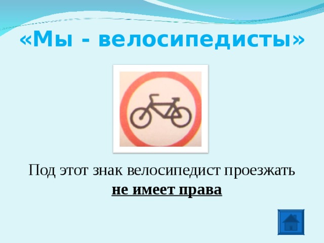 «Мы - велосипедисты» Под этот знак велосипедист проезжать не имеет права